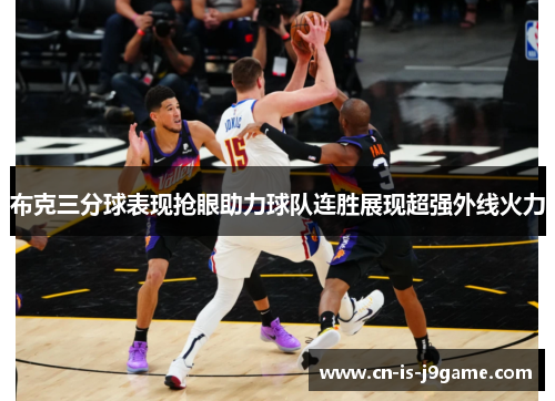 布克三分球表现抢眼助力球队连胜展现超强外线火力 布克三分球表现抢眼助力球队连胜展现超强外线火力