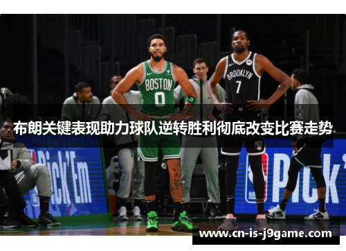布朗关键表现助力球队逆转胜利彻底改变比赛走势 布朗关键表现助力球队逆转胜利彻底改变比赛走势
