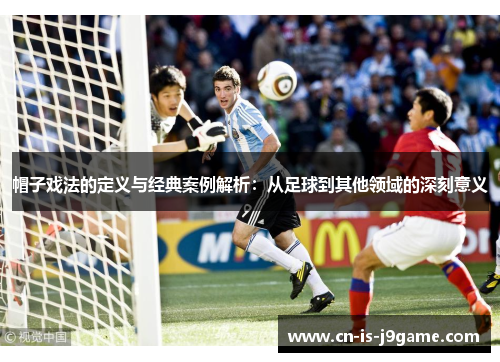 帽子戏法的定义与经典案例解析:从足球到其他领域的深刻意义 帽子戏法的定义与经典案例解析:从足球到其他领域的深刻意义