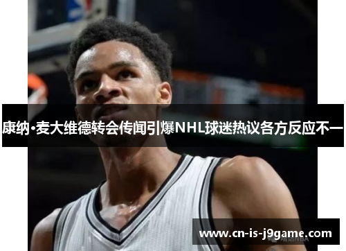 康纳·麦大维德转会传闻引爆NHL球迷热议各方反应不一 康纳·麦大维德转会传闻引爆NHL球迷热议各方反应不一