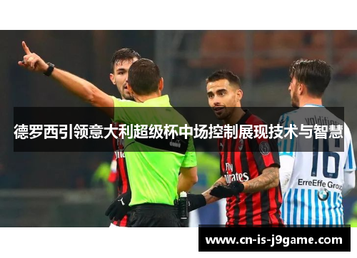 德罗西引领意大利超级杯中场控制展现技术与智慧 德罗西引领意大利超级杯中场控制展现技术与智慧