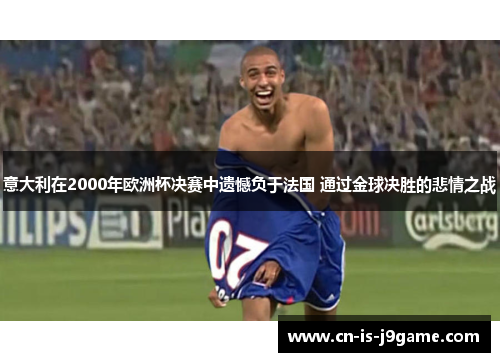 意大利在2000年欧洲杯决赛中遗憾负于法国 通过金球决胜的悲情之战 意大利在2000年欧洲杯决赛中遗憾负于法国 通过金球决胜的悲情之战