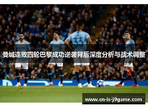 曼城连败四轮巴黎成功逆袭背后深度分析与战术调整