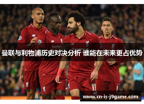 曼联与利物浦历史对决分析 谁能在未来更占优势