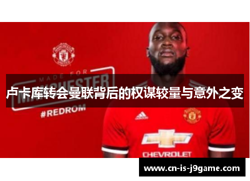 卢卡库转会曼联背后的权谋较量与意外之变