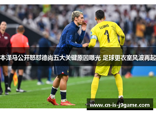 本泽马公开怒怼德尚五大关键原因曝光 足球更衣室风波再起 本泽马公开怒怼德尚五大关键原因曝光 足球更衣室风波再起