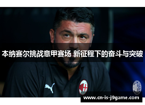本纳赛尔挑战意甲赛场 新征程下的奋斗与突破 本纳赛尔挑战意甲赛场 新征程下的奋斗与突破