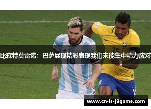 比森特莫雷诺：巴萨展现精彩表现我们未能集中精力应对