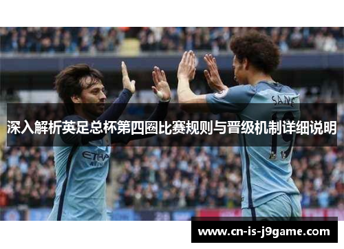 深入解析英足总杯第四圈比赛规则与晋级机制详细说明 深入解析英足总杯第四圈比赛规则与晋级机制详细说明