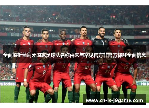 全面解析葡萄牙国家足球队名称由来与常见官方非官方称呼全面信息 全面解析葡萄牙国家足球队名称由来与常见官方非官方称呼全面信息