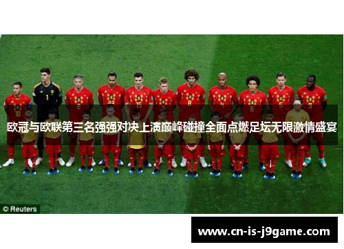 欧冠与欧联第三名强强对决上演巅峰碰撞全面点燃足坛无限激情盛宴 欧冠与欧联第三名强强对决上演巅峰碰撞全面点燃足坛无限激情盛宴