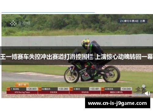 王一博赛车失控冲出赛道打滑撞围栏 上演惊心动魄转圈一幕 王一博赛车失控冲出赛道打滑撞围栏 上演惊心动魄转圈一幕