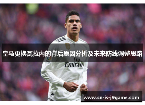 皇马更换瓦拉内的背后原因分析及未来防线调整思路