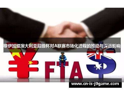 穆伊加盟澳大利亚超级杯对A联赛市场化进程的推动与深远影响 穆伊加盟澳大利亚超级杯对A联赛市场化进程的推动与深远影响