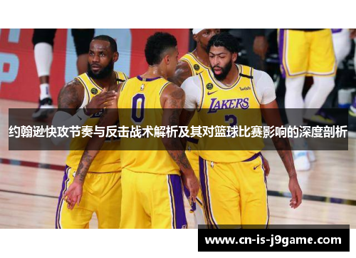 约翰逊快攻节奏与反击战术解析及其对篮球比赛影响的深度剖析