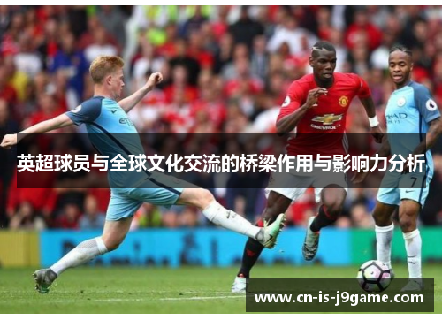 英超球员与全球文化交流的桥梁作用与影响力分析