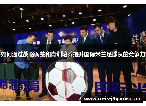 如何通过战略调整和青训培养提升国际米兰足球队的竞争力