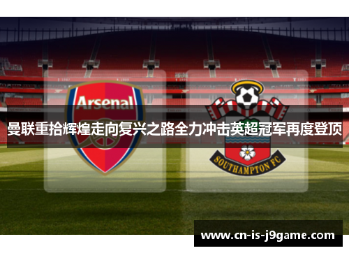 曼联重拾辉煌走向复兴之路全力冲击英超冠军再度登顶