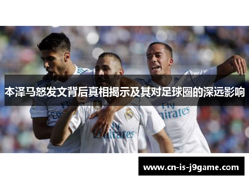 本泽马怒发文背后真相揭示及其对足球圈的深远影响