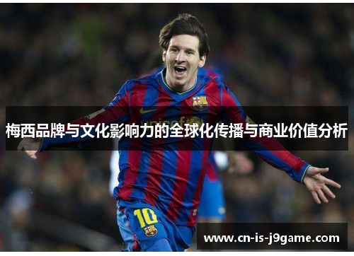 梅西品牌与文化影响力的全球化传播与商业价值分析 梅西品牌与文化影响力的全球化传播与商业价值分析