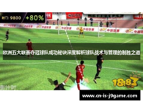 欧洲五大联赛夺冠球队成功秘诀深度解析球队战术与管理的制胜之道 欧洲五大联赛夺冠球队成功秘诀深度解析球队战术与管理的制胜之道