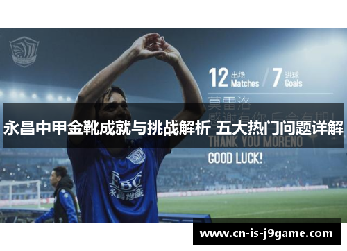 永昌中甲金靴成就与挑战解析 五大热门问题详解
