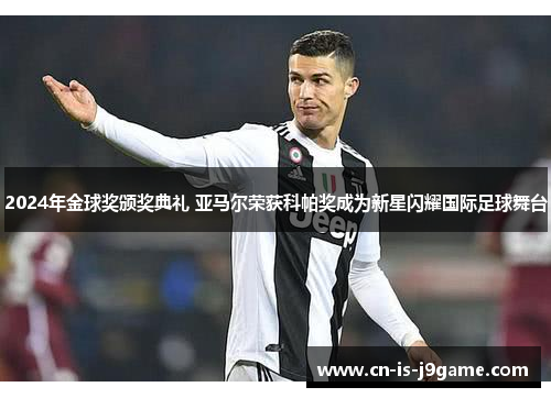 2024年金球奖颁奖典礼 亚马尔荣获科帕奖成为新星闪耀国际足球舞台