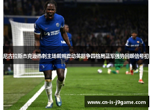 尼古拉斯杰克逊热刺主场戴帽震动英超争四格局蓝军强势回暖信号初