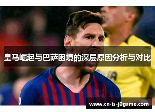 皇马崛起与巴萨困境的深层原因分析与对比
