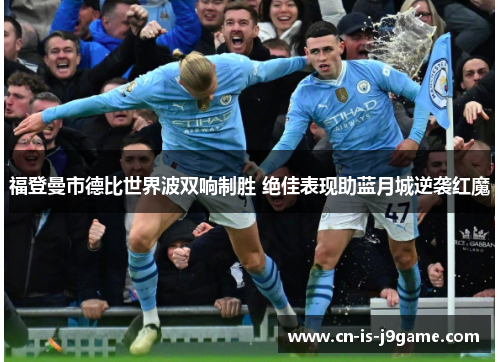 福登曼市德比世界波双响制胜 绝佳表现助蓝月城逆袭红魔