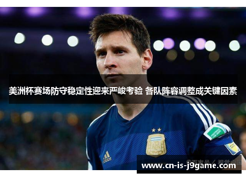 美洲杯赛场防守稳定性迎来严峻考验 各队阵容调整成关键因素