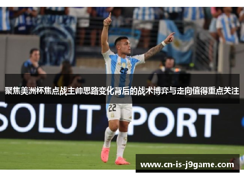 聚焦美洲杯焦点战主帅思路变化背后的战术博弈与走向值得重点关注
