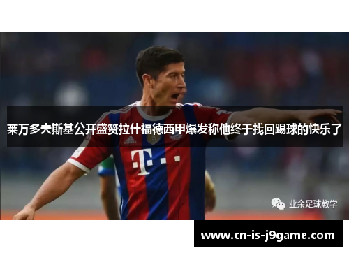莱万多夫斯基公开盛赞拉什福德西甲爆发称他终于找回踢球的快乐了