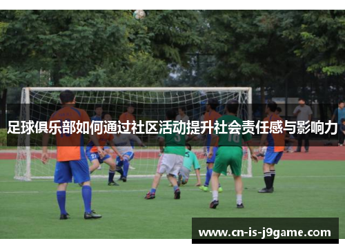 足球俱乐部如何通过社区活动提升社会责任感与影响力 足球俱乐部如何通过社区活动提升社会责任感与影响力
