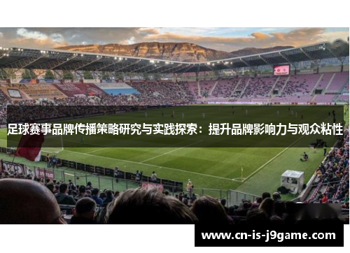 足球赛事品牌传播策略研究与实践探索:提升品牌影响力与观众粘性 足球赛事品牌传播策略研究与实践探索:提升品牌影响力与观众粘性