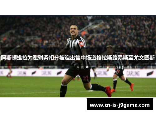 阿斯顿维拉为避财务扣分被迫出售中场道格拉斯路易斯至尤文图斯