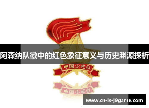 阿森纳队徽中的红色象征意义与历史渊源探析