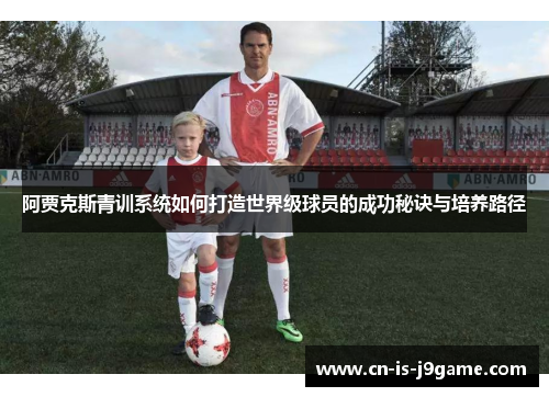 阿贾克斯青训系统如何打造世界级球员的成功秘诀与培养路径 阿贾克斯青训系统如何打造世界级球员的成功秘诀与培养路径