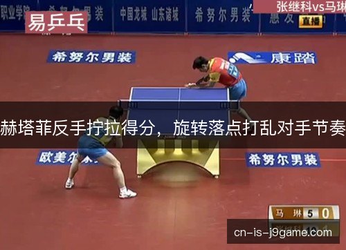 赫塔菲反手拧拉得分，旋转落点打乱对手节奏