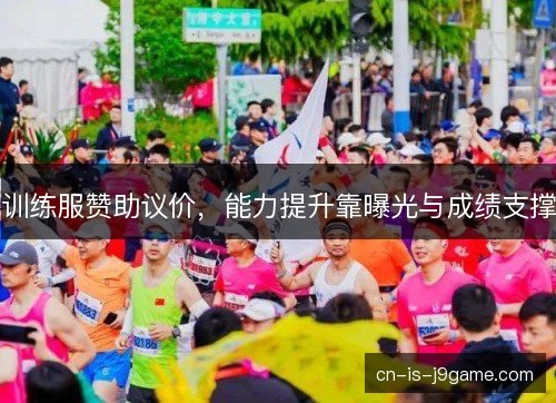 训练服赞助议价，能力提升靠曝光与成绩支撑